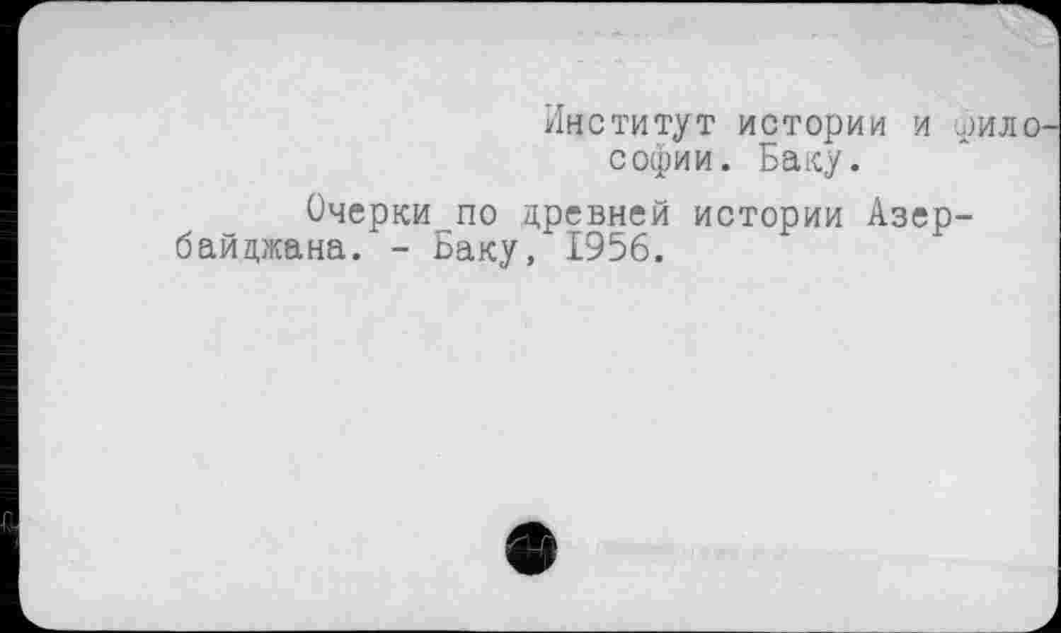 ﻿Институт истории И рило Софии. Баку.
Очерки по древней истории Азербайджана. - Баку, 1956.